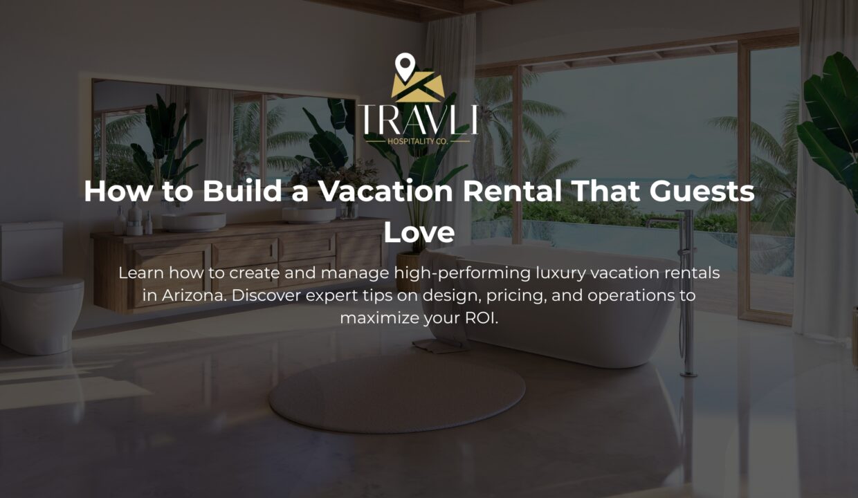 How to build a vacation home guests love by travli hospitality co - best vacation rental management company in arizona