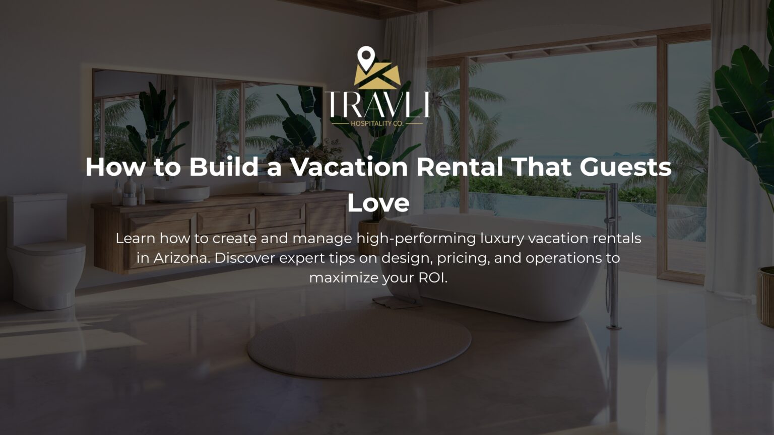 How to build a vacation home guests love by travli hospitality co - best vacation rental management company in arizona